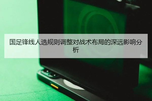 国足锋线人选规则调整对战术布局的深远影响分析