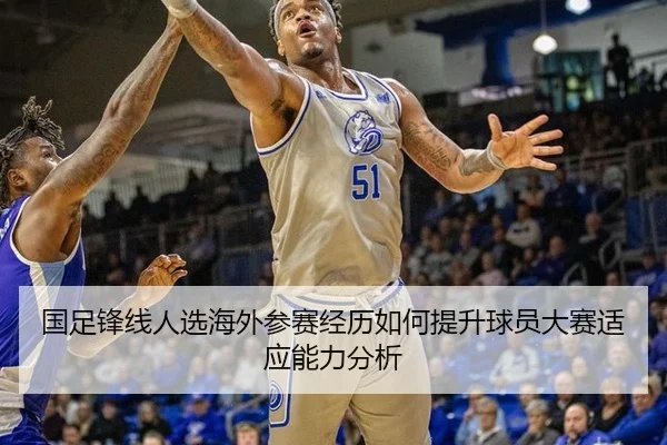 国足锋线人选海外参赛经历如何提升球员大赛适应能力分析